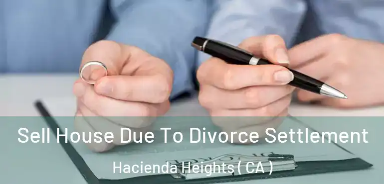 Sell House Due To Divorce Settlement Hacienda Heights ( CA )