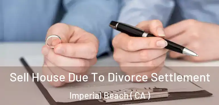 Sell House Due To Divorce Settlement Imperial Beach ( CA )