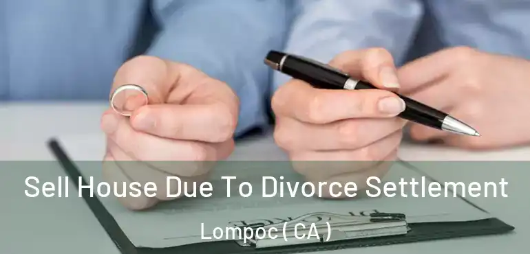  Sell House Due To Divorce Settlement Lompoc ( CA )
