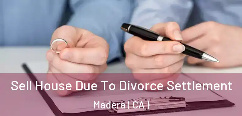  Sell House Due To Divorce Settlement Madera ( CA )