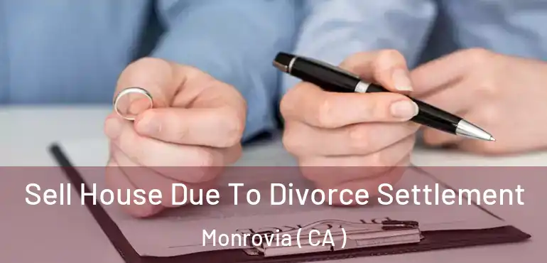 Sell House Due To Divorce Settlement Monrovia ( CA )