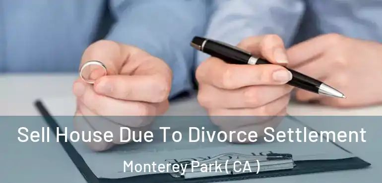 Sell House Due To Divorce Settlement Monterey Park ( CA )