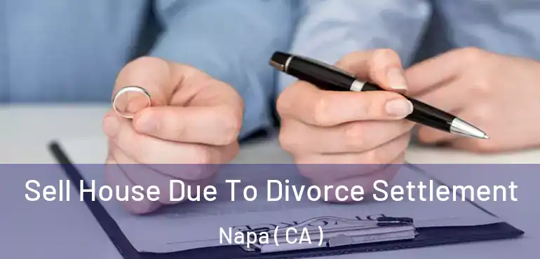 Sell House Due To Divorce Settlement Napa ( CA )