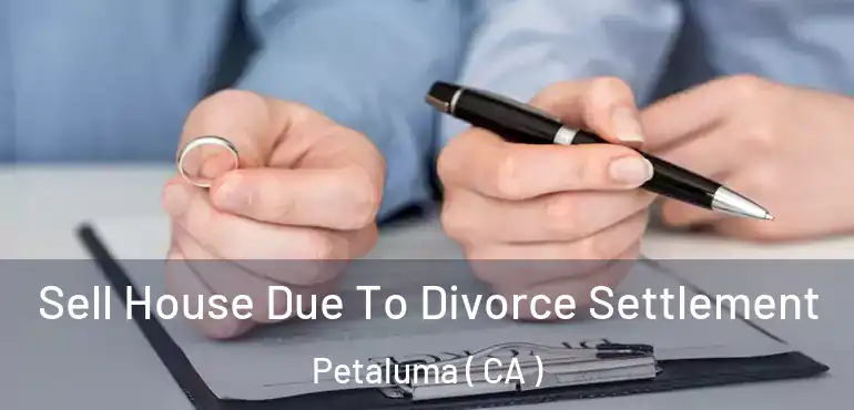 Sell House Due To Divorce Settlement Petaluma ( CA )