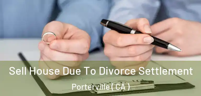 Sell House Due To Divorce Settlement Porterville ( CA )