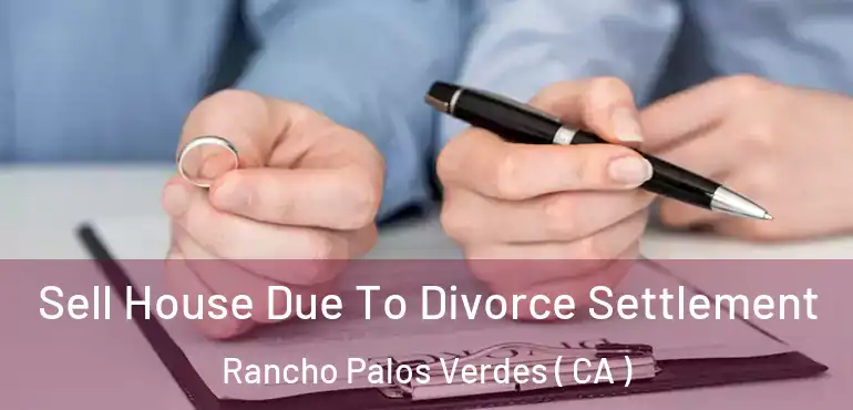  Sell House Due To Divorce Settlement Rancho Palos Verdes ( CA )