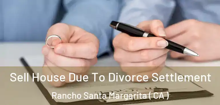 Sell House Due To Divorce Settlement Rancho Santa Margarita ( CA )