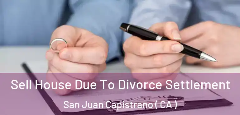Sell House Due To Divorce Settlement San Juan Capistrano ( CA )