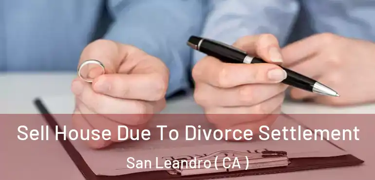 Sell House Due To Divorce Settlement San Leandro ( CA )