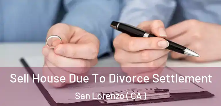 Sell House Due To Divorce Settlement San Lorenzo ( CA )