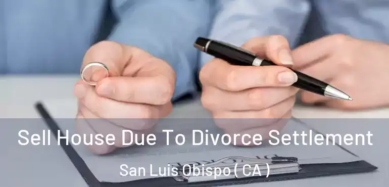 Sell House Due To Divorce Settlement San Luis Obispo ( CA )