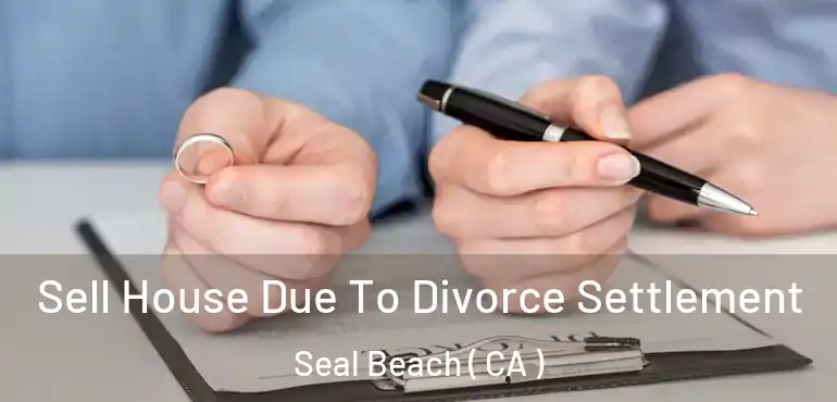 Sell House Due To Divorce Settlement Seal Beach ( CA )