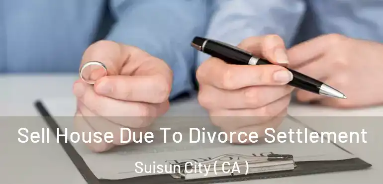  Sell House Due To Divorce Settlement Suisun City ( CA )