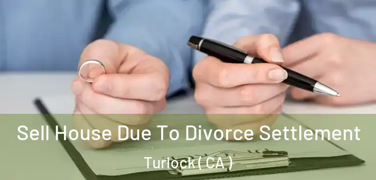  Sell House Due To Divorce Settlement Turlock ( CA )