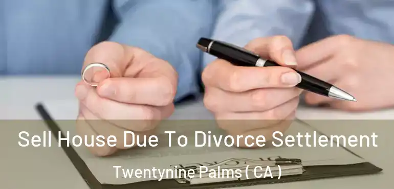 Sell House Due To Divorce Settlement Twentynine Palms ( CA )