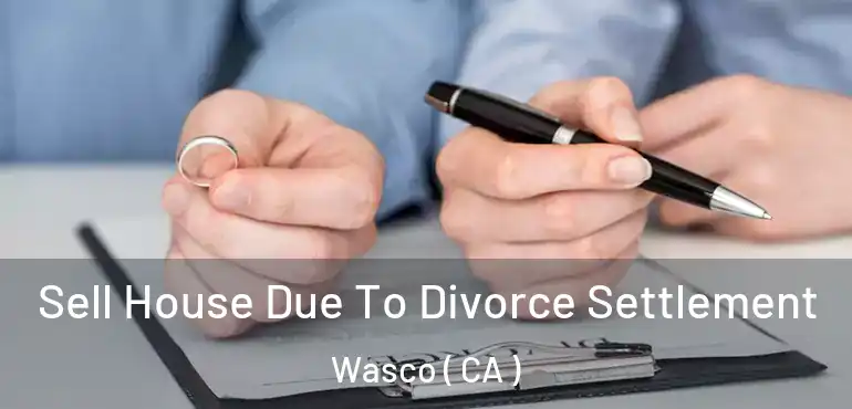 Sell House Due To Divorce Settlement Wasco ( CA )