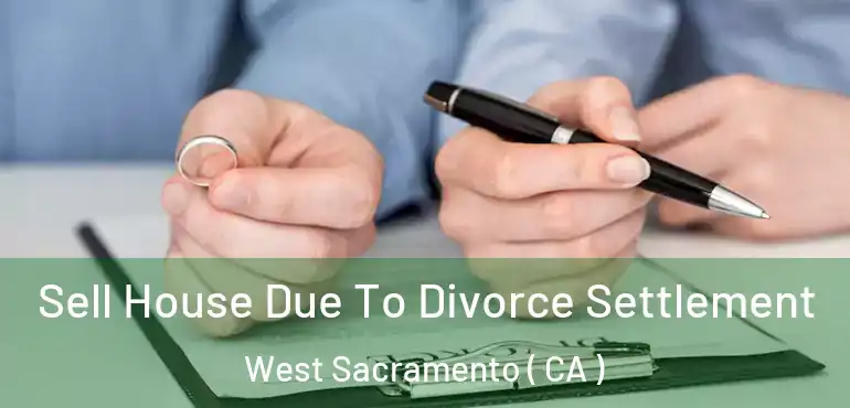 Sell House Due To Divorce Settlement West Sacramento ( CA )