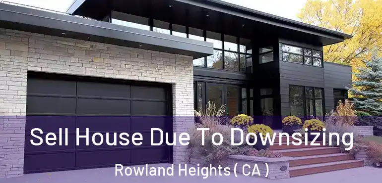 Sell House Due To Downsizing Rowland Heights ( CA )