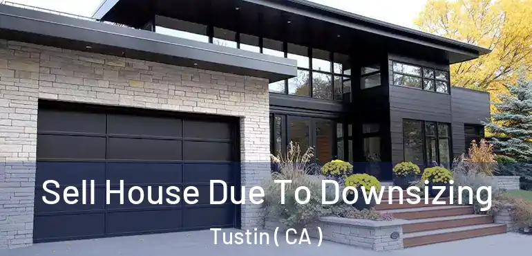 Sell House Due To Downsizing Tustin ( CA )