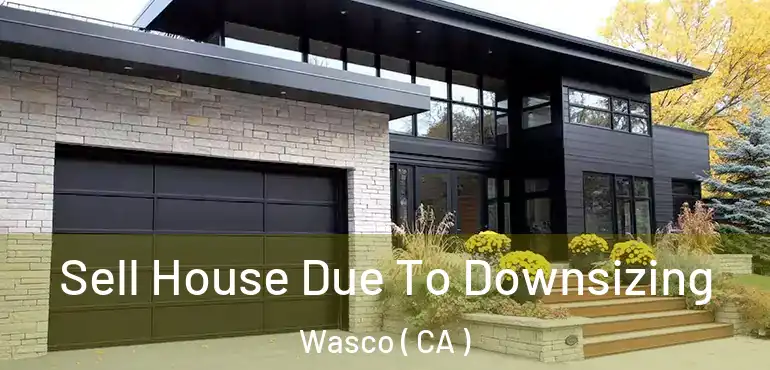 Sell House Due To Downsizing Wasco ( CA )
