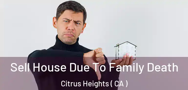  Sell House Due To Family Death Citrus Heights ( CA )