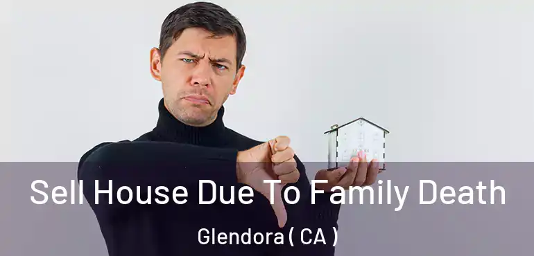 Sell House Due To Family Death Glendora ( CA )