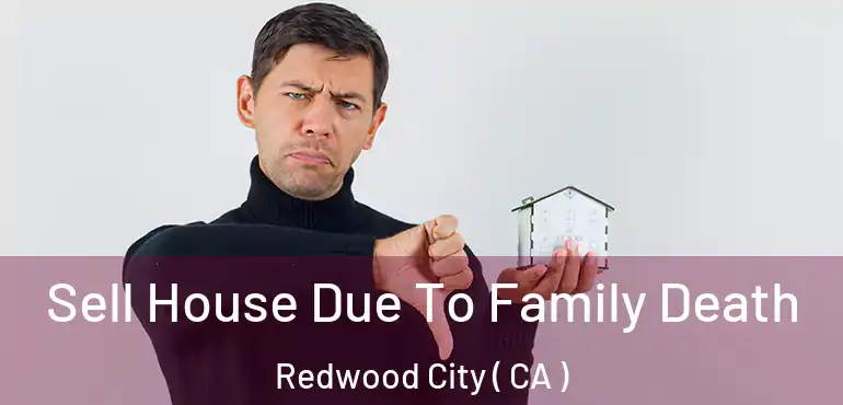  Sell House Due To Family Death Redwood City ( CA )