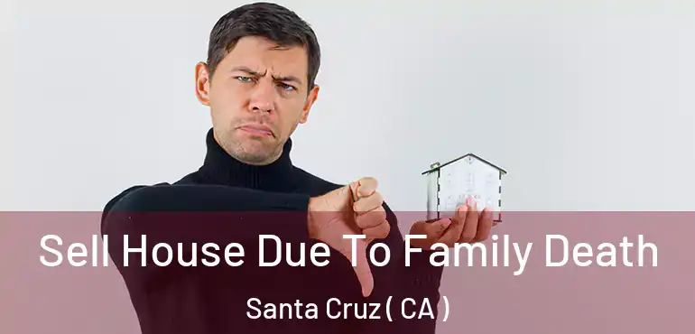  Sell House Due To Family Death Santa Cruz ( CA )