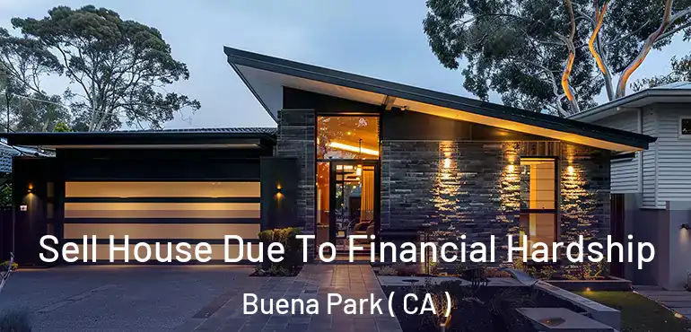 Sell House Due To Financial Hardship Buena Park ( CA )