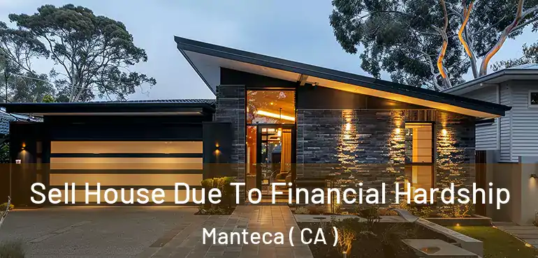 Sell House Due To Financial Hardship Manteca ( CA )