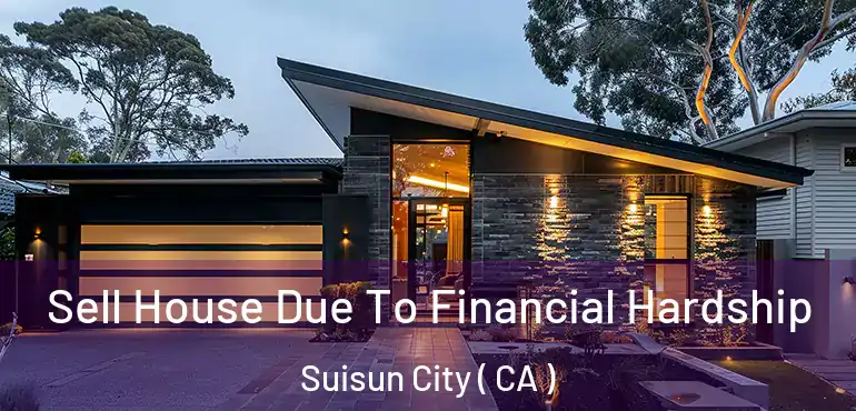 Sell House Due To Financial Hardship Suisun City ( CA )