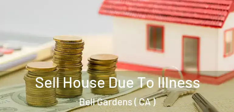  Sell House Due To Illness Bell Gardens ( CA )