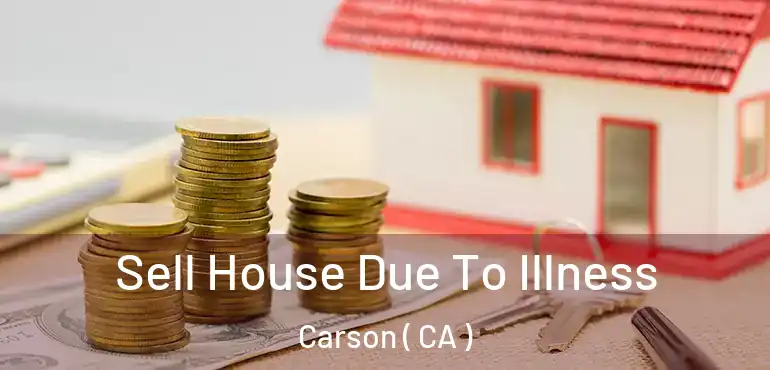  Sell House Due To Illness Carson ( CA )