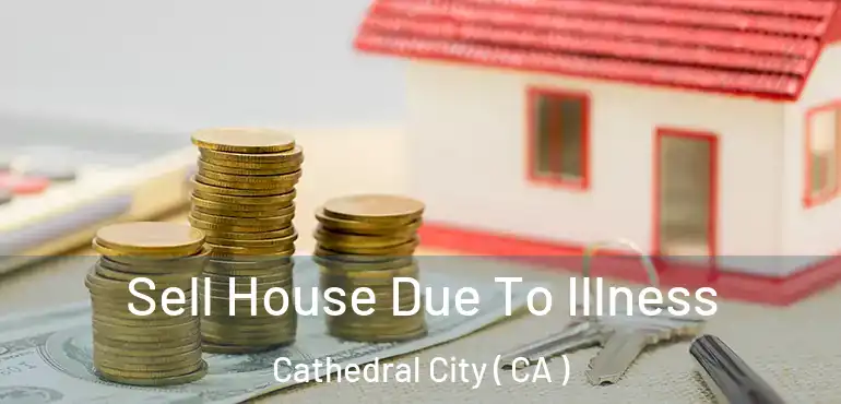 Sell House Due To Illness Cathedral City ( CA )