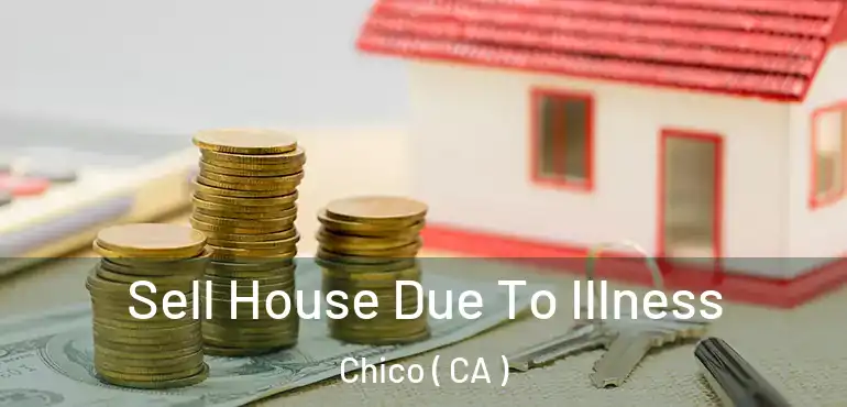 Sell House Due To Illness Chico ( CA )