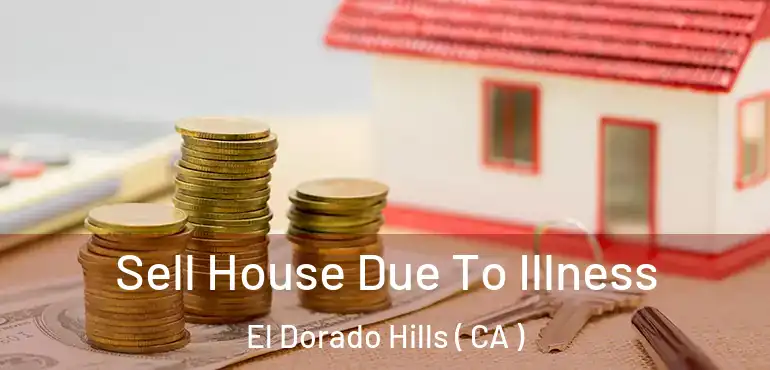  Sell House Due To Illness El Dorado Hills ( CA )