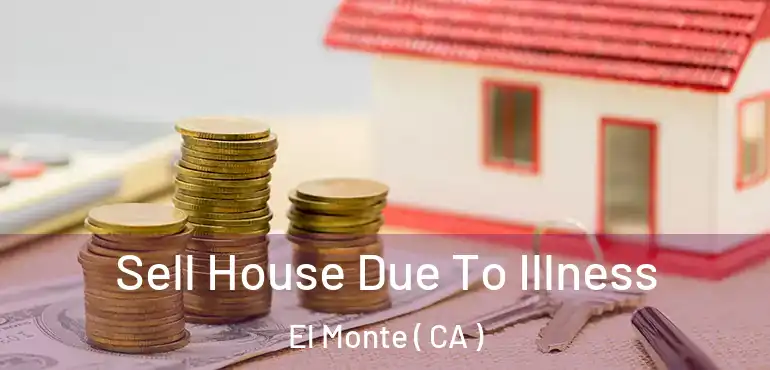  Sell House Due To Illness El Monte ( CA )