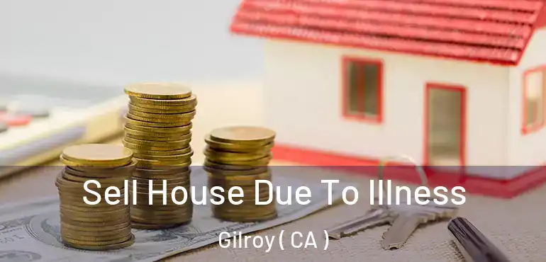  Sell House Due To Illness Gilroy ( CA )