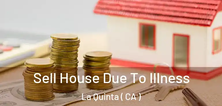  Sell House Due To Illness La Quinta ( CA )