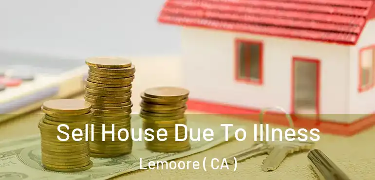  Sell House Due To Illness Lemoore ( CA )