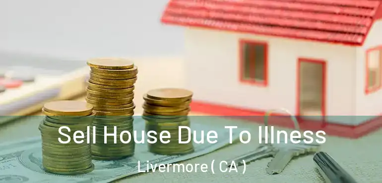  Sell House Due To Illness Livermore ( CA )