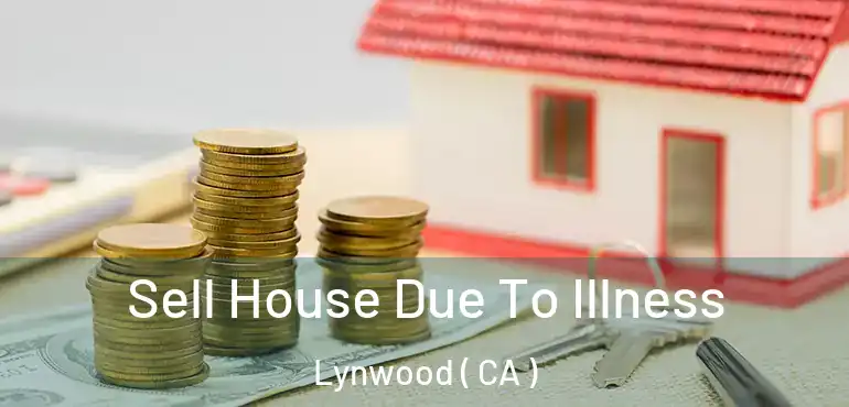  Sell House Due To Illness Lynwood ( CA )