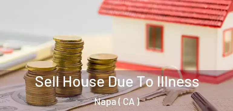 Sell House Due To Illness Napa ( CA )