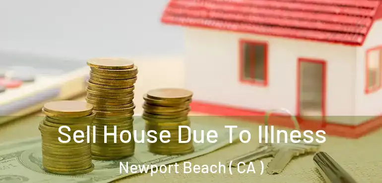  Sell House Due To Illness Newport Beach ( CA )