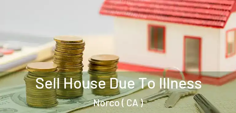  Sell House Due To Illness Norco ( CA )