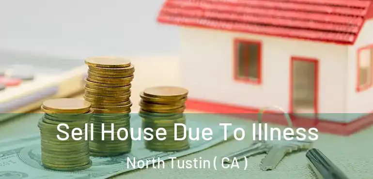 Sell House Due To Illness North Tustin ( CA )