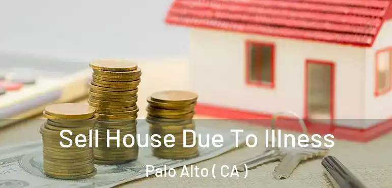  Sell House Due To Illness Palo Alto ( CA )