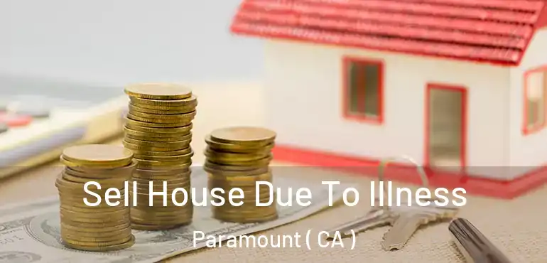 Sell House Due To Illness Paramount ( CA )