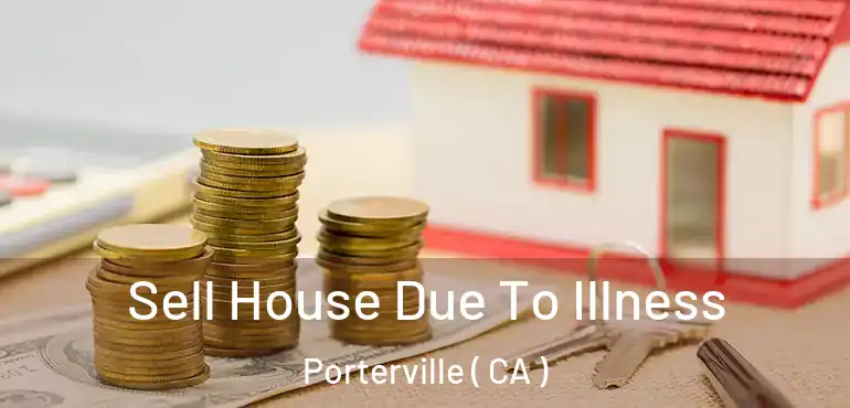 Sell House Due To Illness Porterville ( CA )