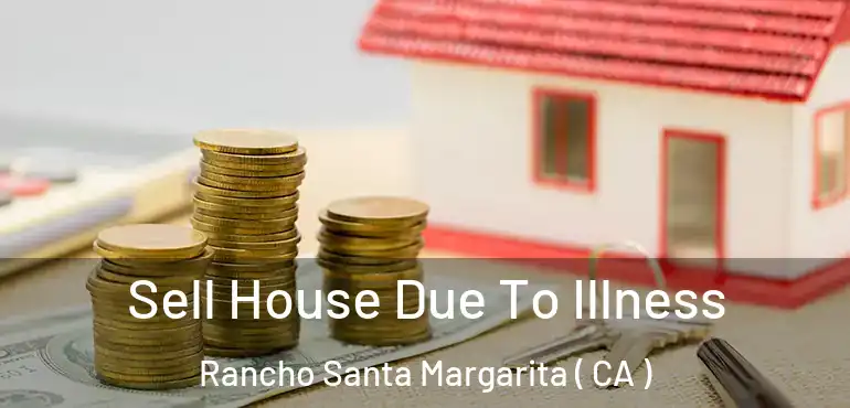  Sell House Due To Illness Rancho Santa Margarita ( CA )